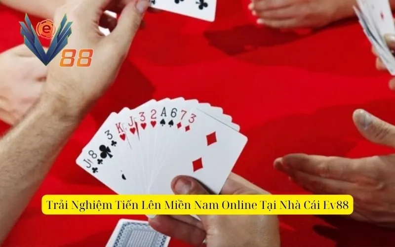 Trải Nghiệm Tiến Lên Miền Nam Online Tại Nhà Cái EV88