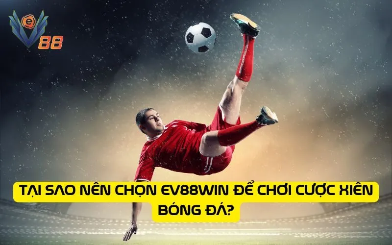 Tại sao nên chọn EV88WIN để chơi cược xiên bóng đá?